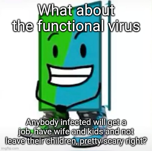 ‎ | What about the functional virus; Anybody infected will get a job, have wife and kids and not leave their children, pretty scary right? | made w/ Imgflip meme maker