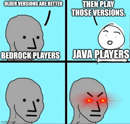 Wolfpack's meme remastered | THEN PLAY THOSE VERSIONS. OLDER VERSIONS ARE BETTER; BEDROCK PLAYERS; JAVA PLAYERS | image tagged in npc meme,minecraft memes,repost,relatable memes | made w/ Imgflip meme maker