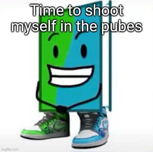 ‎ | Time to shoot myself in the pubes | made w/ Imgflip meme maker