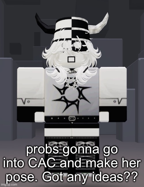 and before anyone asks, I’m not making her do THOSE poses | probs gonna go into CAC and make her pose. Got any ideas?? | made w/ Imgflip meme maker