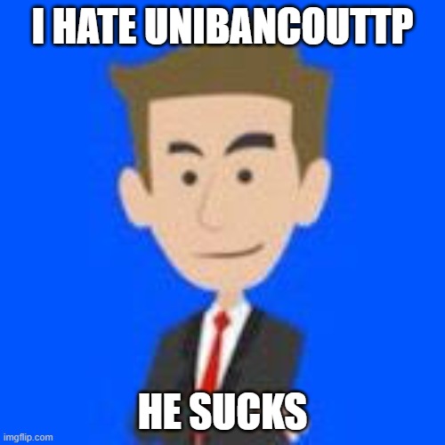 I hate UnibancoUTTP | I HATE UNIBANCOUTTP; HE SUCKS | image tagged in unibanco | made w/ Imgflip meme maker