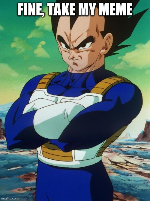 Vegeta | FINE, TAKE MY MEME | image tagged in vegeta | made w/ Imgflip meme maker