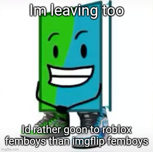 ‎ | Im leaving too; Id rather goon to roblox femboys than imgflip femboys | made w/ Imgflip meme maker