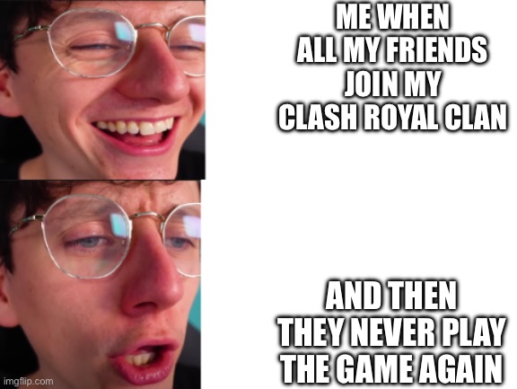 Clash Royal | ME WHEN ALL MY FRIENDS JOIN MY CLASH ROYAL CLAN; AND THEN THEY NEVER PLAY THE GAME AGAIN | image tagged in jacksucksatlife,video games | made w/ Imgflip meme maker