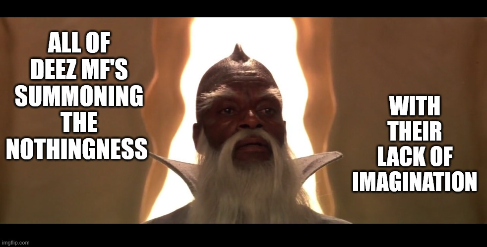 The Nothingness is Real!!! | ALL OF DEEZ MF'S SUMMONING THE NOTHINGNESS; WITH THEIR LACK OF IMAGINATION | image tagged in neverending story,nothing | made w/ Imgflip meme maker
