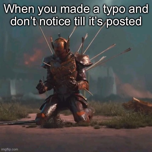 Knight Falling to his Knees with Arrows in his Back meme | When you made a typo and don’t notice till it’s posted | image tagged in knight falling to his knees with arrows in his back meme | made w/ Imgflip meme maker