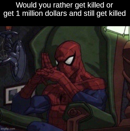 Spider-Man Think | Would you rather get killed or get 1 million dollars and still get killed | image tagged in spider-man think | made w/ Imgflip meme maker