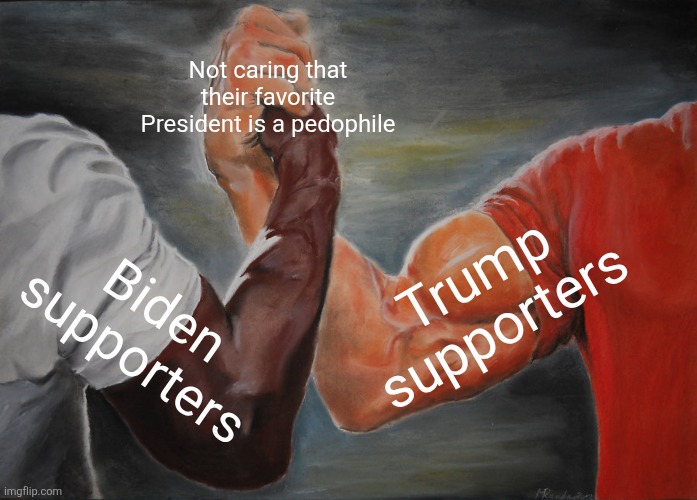 Biden supporters and Trump supporters aren't all that different from each other | Not caring that their favorite President is a pedophile; Trump supporters; Biden supporters | image tagged in memes,epic handshake,conservative hypocrisy,liberal hypocrisy,donald trump,joe biden | made w/ Imgflip meme maker