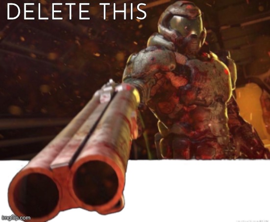 Doom dislikes you | DELETE THIS | image tagged in doom dislikes you | made w/ Imgflip meme maker
