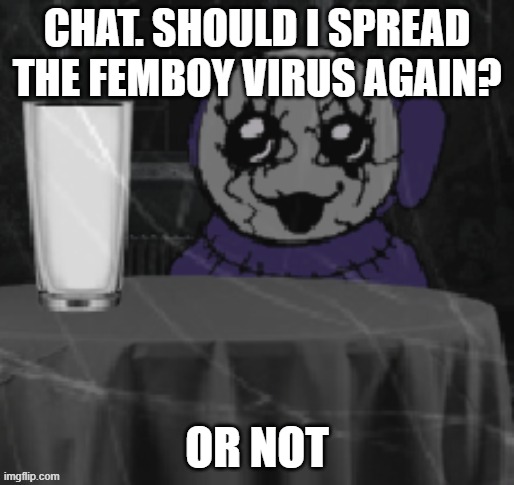 Goober Tinky | CHAT. SHOULD I SPREAD THE FEMBOY VIRUS AGAIN? OR NOT | image tagged in goober tinky | made w/ Imgflip meme maker