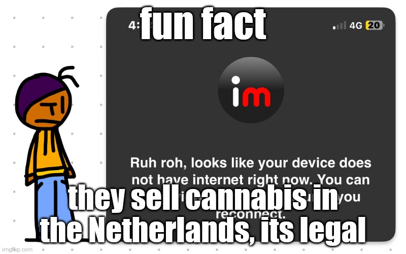 Guh?? | fun fact; they sell cannabis in the Netherlands, its legal | image tagged in guh | made w/ Imgflip meme maker