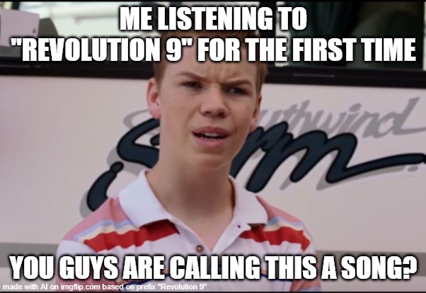 You Guys are Getting Paid | ME LISTENING TO "REVOLUTION 9" FOR THE FIRST TIME; YOU GUYS ARE CALLING THIS A SONG? | image tagged in you guys are getting paid | made w/ Imgflip meme maker