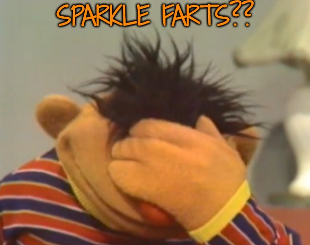 Ernie doh | SPARKLE FARTS?? | image tagged in ernie doh | made w/ Imgflip meme maker