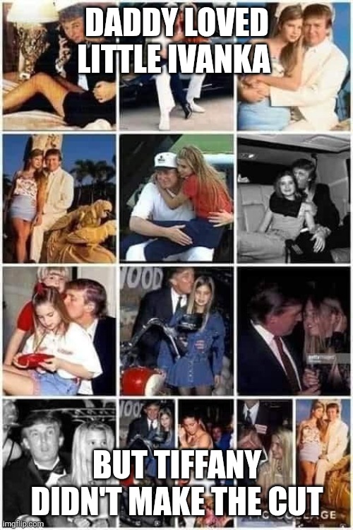 Ivanka lap dances for daddy | DADDY LOVED LITTLE IVANKA BUT TIFFANY DIDN'T MAKE THE CUT | image tagged in ivanka lap dances for daddy | made w/ Imgflip meme maker