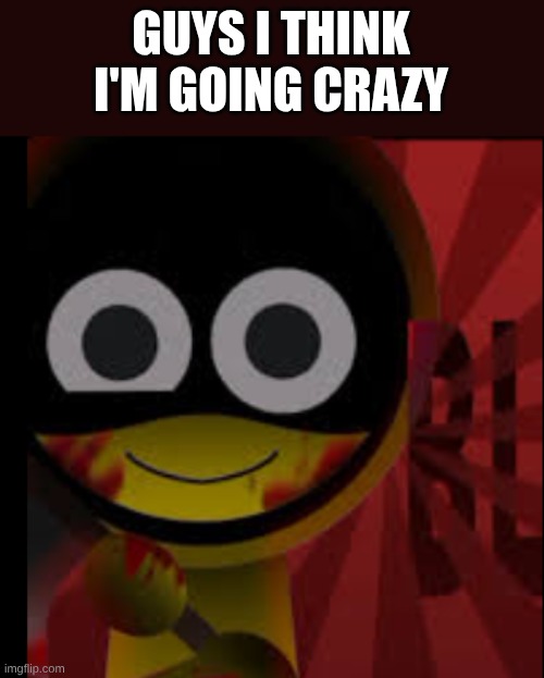 um | GUYS I THINK I'M GOING CRAZY | image tagged in jevin 2p again | made w/ Imgflip meme maker