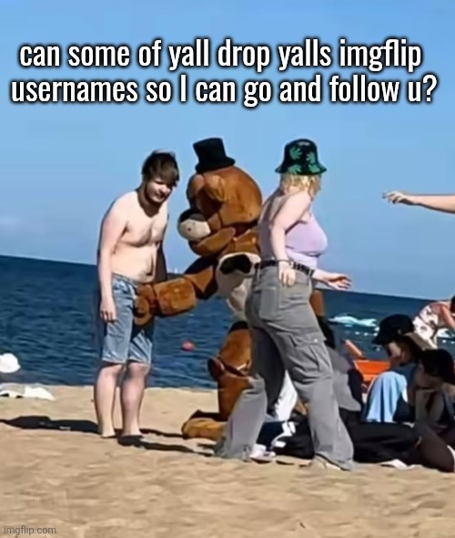 fazbeeran | can some of yall drop yalls imgflip 
usernames so I can go and follow u? | image tagged in fazbeeran | made w/ Imgflip meme maker