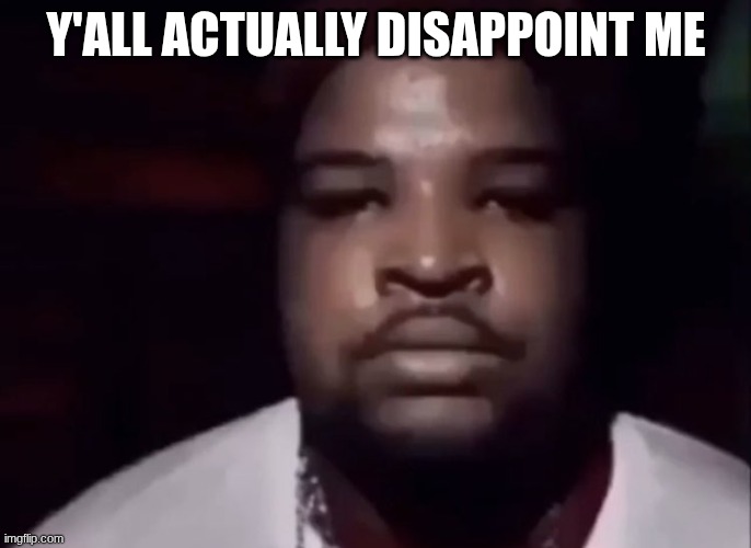 Mario Judah Stare | Y'ALL ACTUALLY DISAPPOINT ME | image tagged in mario judah stare | made w/ Imgflip meme maker