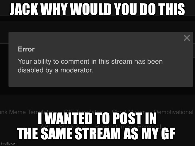 JACK WHY WOULD YOU DO THIS I WANTED TO POST IN THE SAME STREAM AS MY GF | made w/ Imgflip meme maker