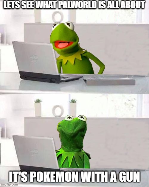 Kermit looking up Palworld on google | LETS SEE WHAT PALWORLD IS ALL ABOUT; IT'S POKEMON WITH A GUN | image tagged in hide the pain kermit,pokemon palworld | made w/ Imgflip meme maker