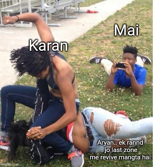 Guy recording a fight | Mai; Karan; Aryan.. ek rannd  jo last zone me revive mangta hai | image tagged in guy recording a fight | made w/ Imgflip meme maker
