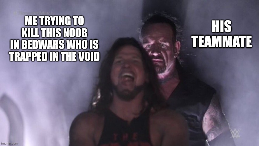 AJ Styles & Undertaker | ME TRYING TO KILL THIS NOOB IN BEDWARS WHO IS TRAPPED IN THE VOID; HIS TEAMMATE | image tagged in aj styles undertaker | made w/ Imgflip meme maker