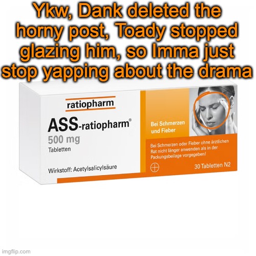 Ratiopharm | Ykw, Dank deleted the horny post, Toady stopped glazing him, so Imma just stop yapping about the drama | image tagged in ratiopharm | made w/ Imgflip meme maker
