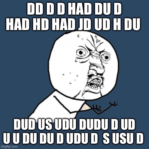 god damn it rosewater why would you do ts | DD D D HAD DU D HAD HD HAD JD UD H DU; DUD US UDU DUDU D UD U U DU DU D UDU D  S USU D | image tagged in memes,y u no | made w/ Imgflip meme maker