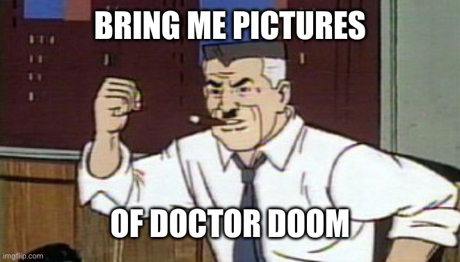 J Jonah Jameson Spiderman | BRING ME PICTURES; OF DOCTOR DOOM | image tagged in j jonah jameson spiderman | made w/ Imgflip meme maker