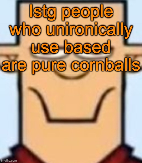 And to all the nerds, I mean based as a standalone word that is used as a compliment | Istg people who unironically use based are pure cornballs | image tagged in sped tyler | made w/ Imgflip meme maker