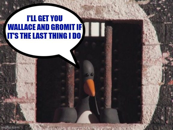 Feathers McGraw Is Now In jail Cell | I'LL GET YOU WALLACE AND GROMIT IF IT'S THE LAST THING I DO | image tagged in wallace and gromit | made w/ Imgflip meme maker