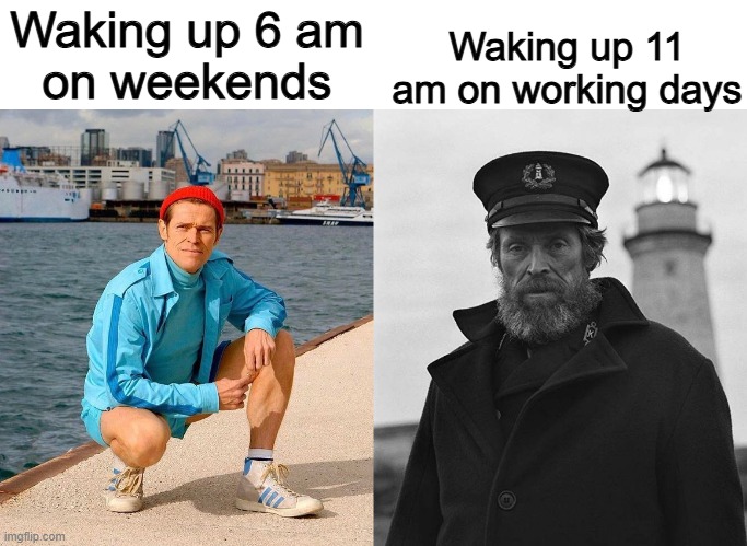 Work starts at 9 am | Waking up 11 am on working days; Waking up 6 am
on weekends | image tagged in fresh willem dafoe vs lighthouse willem dafoe,memes,funny,waking up,relatable memes | made w/ Imgflip meme maker