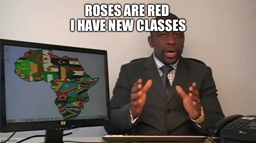 every 60 seconds in africa a minute passes | ROSES ARE RED 
I HAVE NEW CLASSES | image tagged in every 60 seconds in africa a minute passes | made w/ Imgflip meme maker