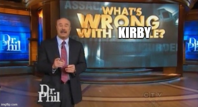 KIRBY | image tagged in dr phil what's wrong with people | made w/ Imgflip meme maker