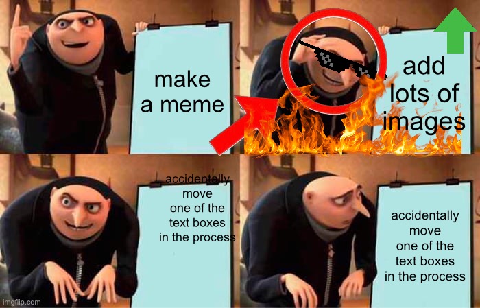 whops | make a meme; add lots of images; accidentally move one of the text boxes in the process; accidentally move one of the text boxes in the process | image tagged in memes,gru's plan | made w/ Imgflip meme maker