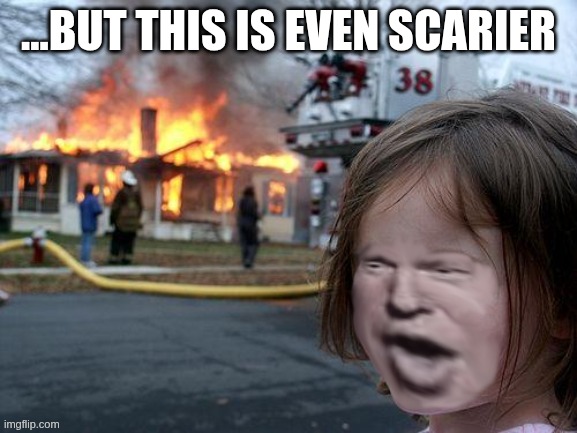 arsonist girl may be creepy but... | ...BUT THIS IS EVEN SCARIER | image tagged in evil girl fire,creepy,trump,donald,donald trump | made w/ Imgflip meme maker