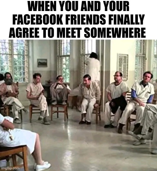 When You And Your Facebook Friends Finally Agree To Meet Somewhere | WHEN YOU AND YOUR FACEBOOK FRIENDS FINALLY AGREE TO MEET SOMEWHERE | image tagged in chris joines | made w/ Imgflip meme maker