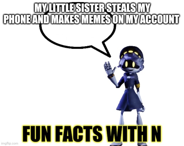 We co-op now | MY LITTLE SISTER STEALS MY PHONE AND MAKES MEMES ON MY ACCOUNT | image tagged in fun facts with n | made w/ Imgflip meme maker