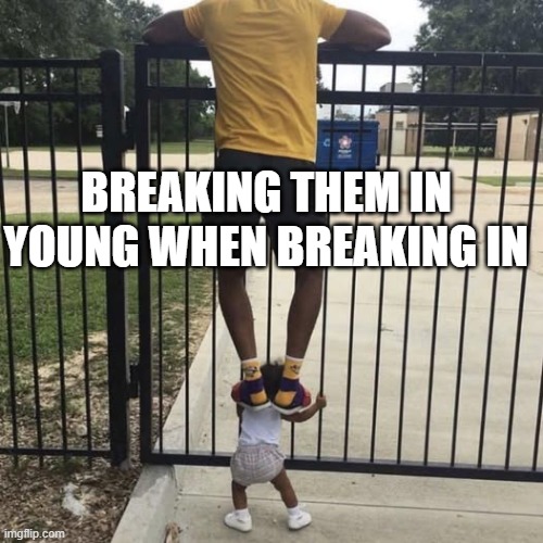 Shoulder It | BREAKING THEM IN YOUNG WHEN BREAKING IN | image tagged in dark humor | made w/ Imgflip meme maker