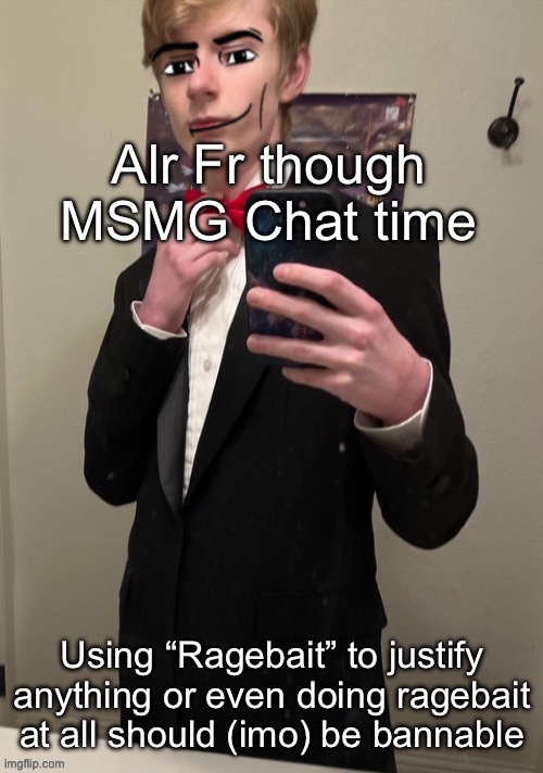It’s genuinely a fucking stupid activity, ragebait is just genuinely so childish | Alr Fr though MSMG Chat time; Using “Ragebait” to justify anything or even doing ragebait at all should (imo) be bannable | image tagged in virian man face 4 | made w/ Imgflip meme maker