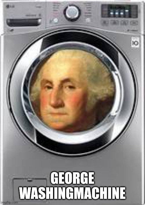 George Washingmachine | GEORGE WASHINGMACHINE | image tagged in george washington,washing machine | made w/ Imgflip meme maker