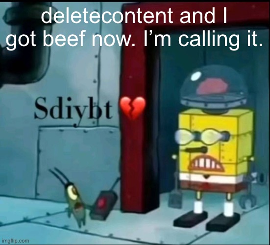 He’s literally ragebaiting rn and I’m going at it istg | deletecontent and I got beef now. I’m calling it. | image tagged in sdiybt | made w/ Imgflip meme maker