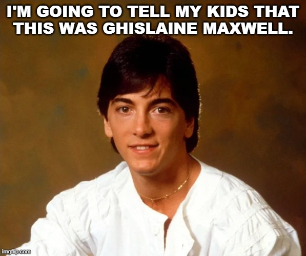 Chachi? | I'M GOING TO TELL MY KIDS THAT
THIS WAS GHISLAINE MAXWELL. | image tagged in ghislaine maxwell,epstein,scott baio | made w/ Imgflip meme maker