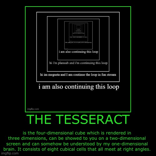 I am also continuing this chain. | THE TESSERACT | is the four-dimensional cube which is rendered in three dimensions, can be showed to you on a two-dimensional screen and can | image tagged in funny,demotivationals,math,cube,square | made w/ Imgflip demotivational maker