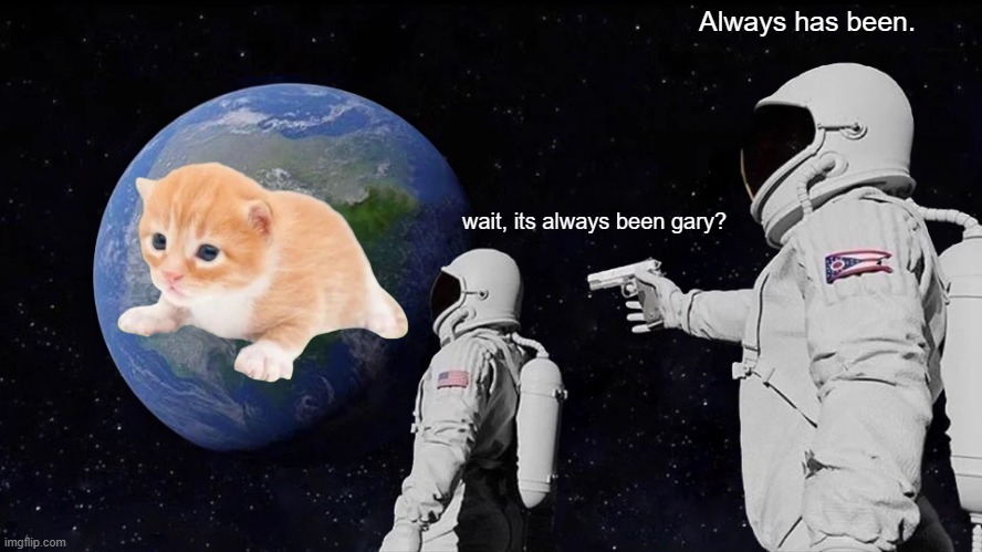 gary :3 | Always has been. wait, its always been gary? | image tagged in memes,always has been | made w/ Imgflip meme maker