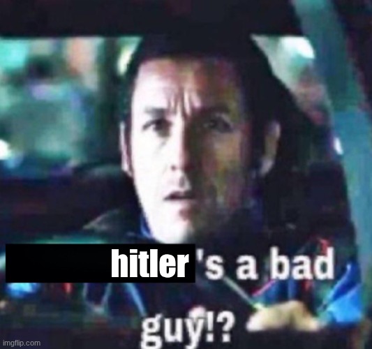 X is a bad guy!? | hitler | image tagged in x is a bad guy | made w/ Imgflip meme maker