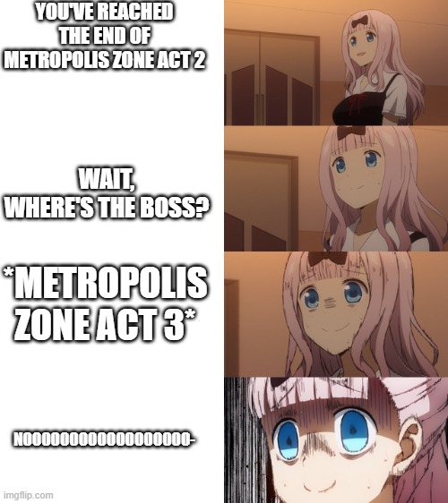 Stressed Chika | YOU'VE REACHED THE END OF METROPOLIS ZONE ACT 2 WAIT, WHERE'S THE BOSS? *METROPOLIS ZONE ACT 3* NOOOOOOOOOOOOOOOOOO- | image tagged in stressed chika | made w/ Imgflip meme maker
