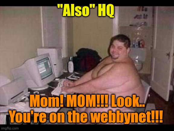 Basement Troll | "Also" HQ Mom! MOM!!! Look..
You're on the webbynet!!! | image tagged in basement troll | made w/ Imgflip meme maker