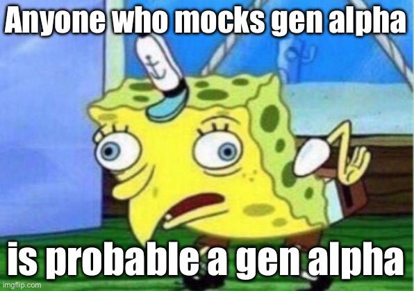 Mocking Spongebob Meme | Anyone who mocks gen alpha is probable a gen alpha | image tagged in memes,mocking spongebob | made w/ Imgflip meme maker