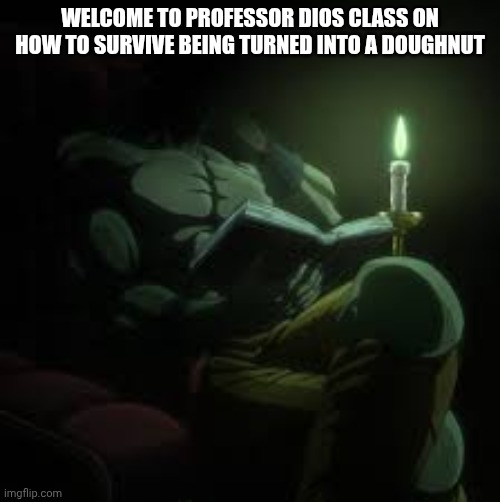 P | WELCOME TO PROFESSOR DIOS CLASS ON HOW TO SURVIVE BEING TURNED INTO A DOUGHNUT | image tagged in doughnut | made w/ Imgflip meme maker