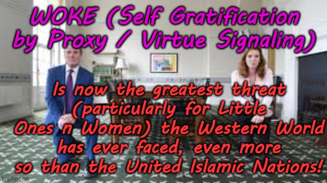 Woke (Self Gratification by Proxy) is the greatest threat the Western World has ever seen! | WOKE (Self Gratification by Proxy / Virtue Signaling); Is now the greatest threat (particularly for Little Ones n Women) the Western World has ever faced, even more so than the United Islamic Nations! Yarra Man | image tagged in united islamic nations european islamic union,australia uk,sweden france germany,von der leyen stalin starmer,virtue signaling | made w/ Imgflip meme maker